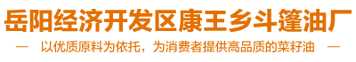 岳陽(yáng)菜籽油零售|岳陽(yáng)市菜籽油零售|岳陽(yáng)菜籽油批發(fā)-岳陽(yáng)經(jīng)濟(jì)開發(fā)區(qū)康王鄉(xiāng)斗篷油廠